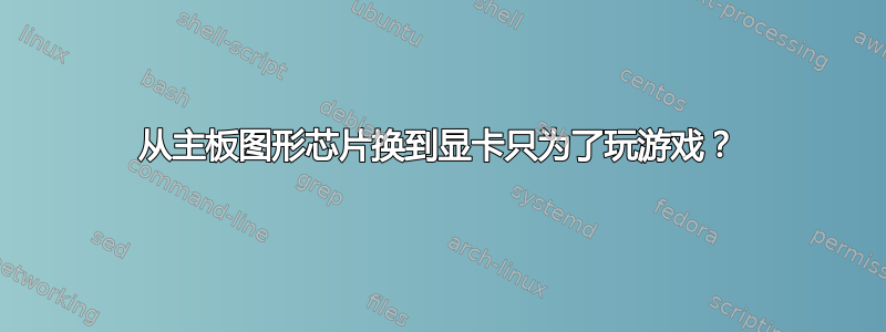 从主板图形芯片换到显卡只为了玩游戏？