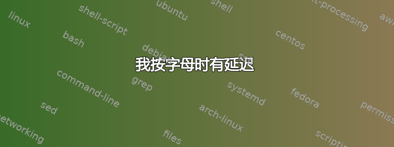 我按字母时有延迟