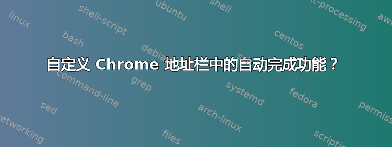 自定义 Chrome 地址栏中的自动完成功能？