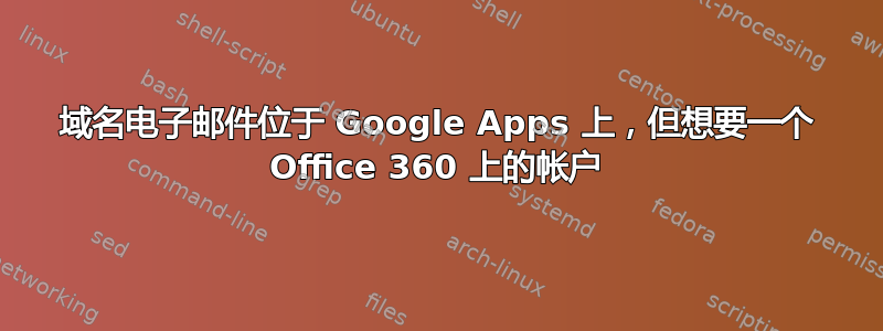 域名电子邮件位于 Google Apps 上，但想要一个 Office 360​​ 上的帐户