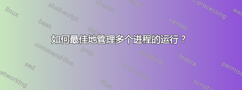 如何最佳地管理多个进程的运行？