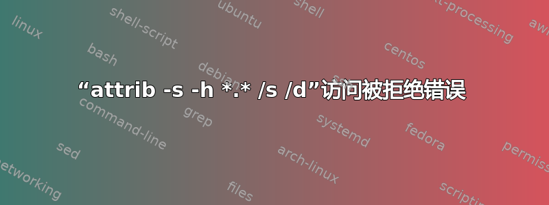 “attrib -s -h *.* /s /d”访问被拒绝错误