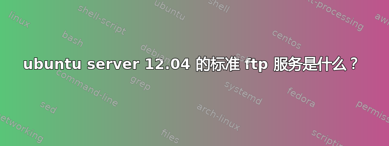 ubuntu server 12.04 的标准 ftp 服务是什么？