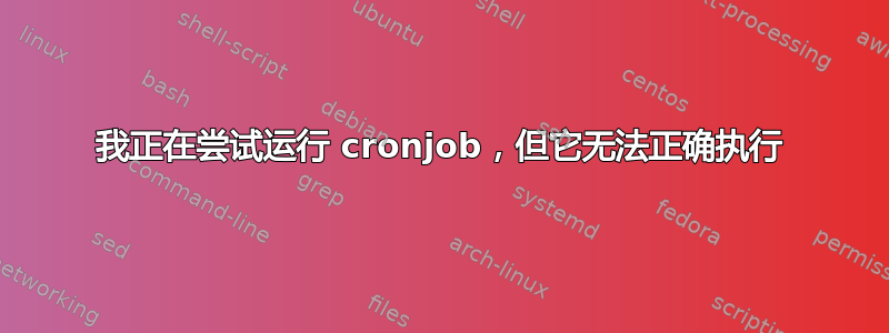 我正在尝试运行 cronjob，但它无法正确执行