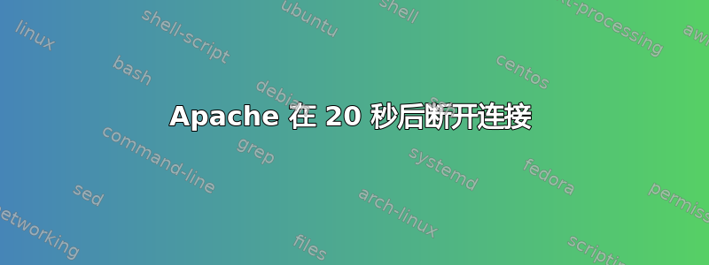 Apache 在 20 秒后断开连接