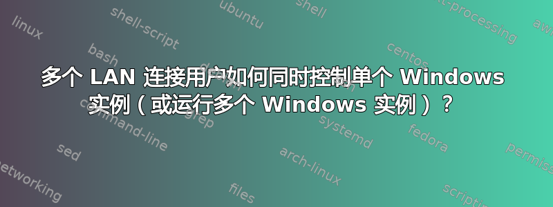 多个 LAN 连接用户如何同时控制单个 Windows 实例（或运行多个 Windows 实例）？