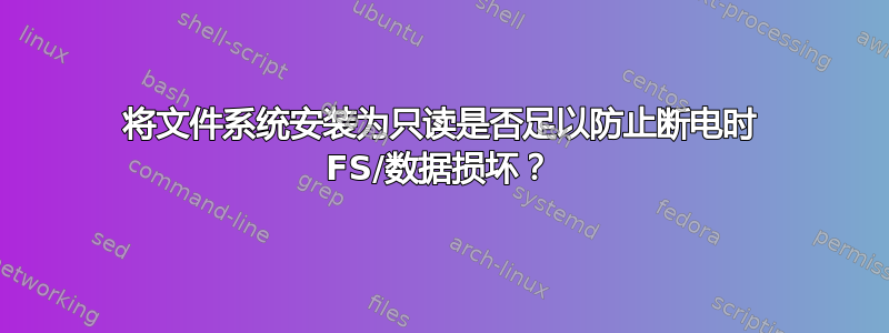 将文件系统安装为只读是否足以防止断电时 FS/数据损坏？