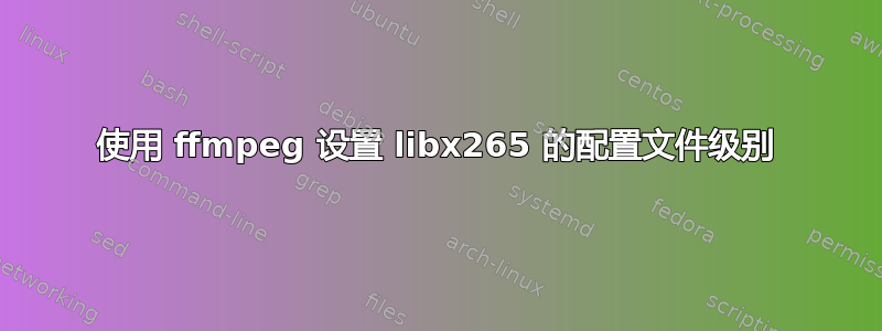 使用 ffmpeg 设置 libx265 的配置文件级别