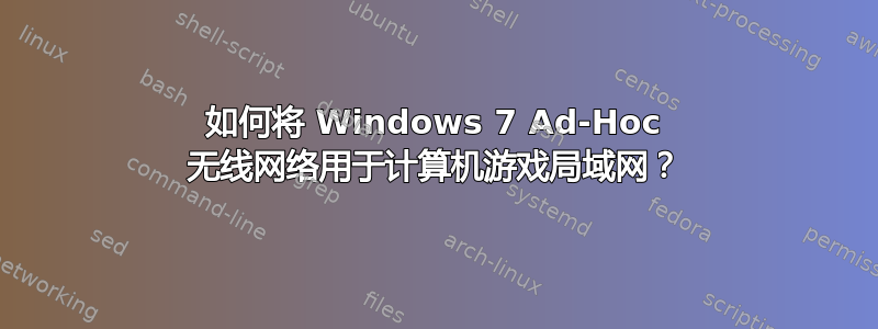 如何将 Windows 7 Ad-Hoc 无线网络用于计算机游戏局域网？