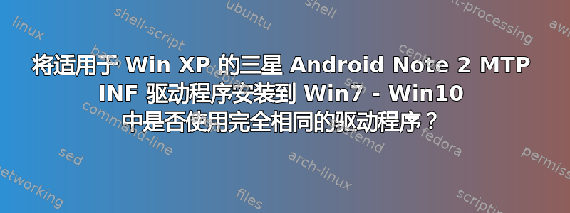 将适用于 Win XP 的三星 Android Note 2 MTP INF 驱动程序安装到 Win7 - Win10 中是否使用完全相同的驱动程序？