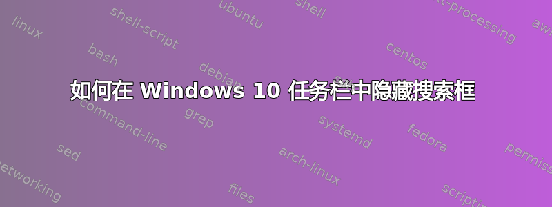 如何在 Windows 10 任务栏中隐藏搜索框