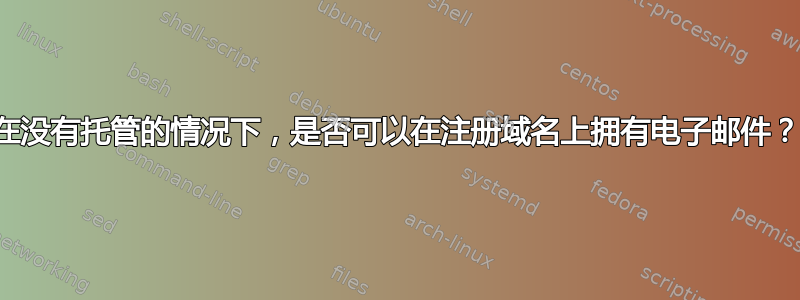 在没有托管的情况下，是否可以在注册域名上拥有电子邮件？