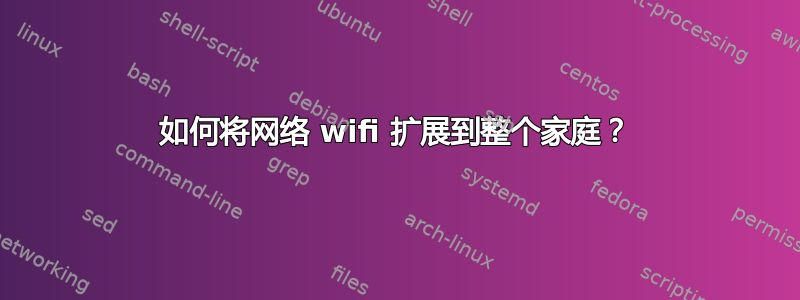 如何将网络 wifi 扩展到整个家庭？