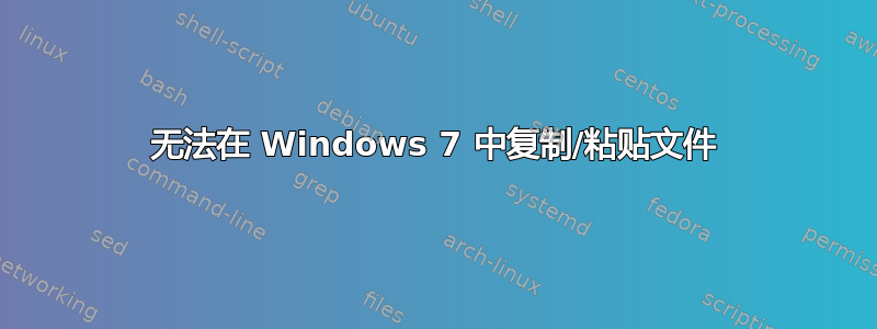 无法在 Windows 7 中复制/粘贴文件