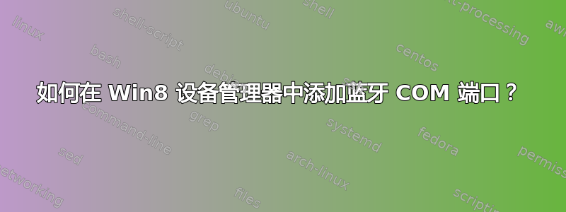 如何在 Win8 设备管理器中添加蓝牙 COM 端口？