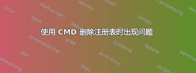 使用 CMD 删除注册表时出现问题