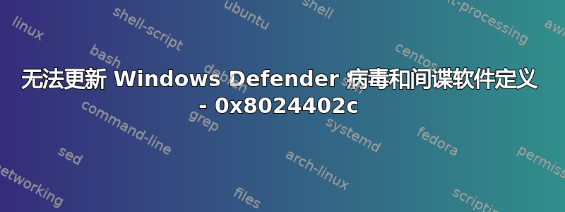 无法更新 Windows Defender 病毒和间谍软件定义 - 0x8024402c