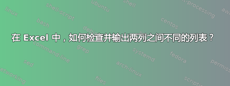 在 Excel 中，如何检查并输出两列之间不同的列表？