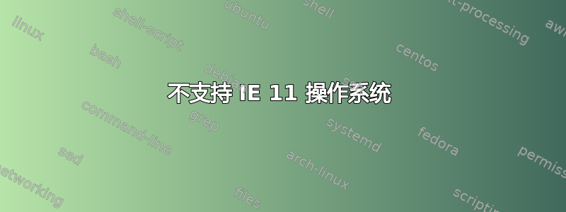 不支持 IE 11 操作系统