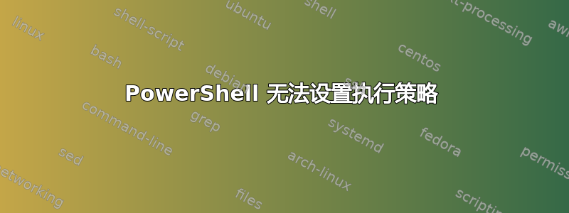 PowerShell 无法设置执行策略