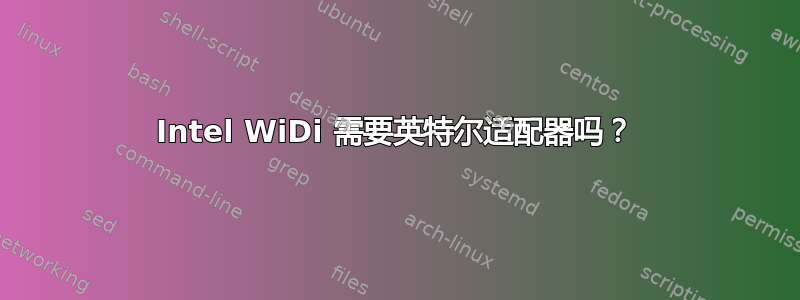 Intel WiDi 需要英特尔适配器吗？