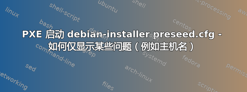 PXE 启动 debian-installer preseed.cfg - 如何仅显示某些问题（例如主机名）