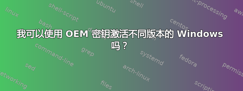 我可以使用 OEM 密钥激活不同版本的 Windows 吗？