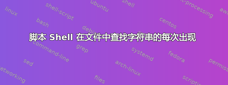 脚本 Shell 在文件中查找字符串的每次出现