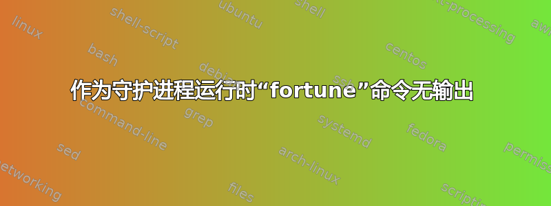 作为守护进程运行时“fortune”命令无输出