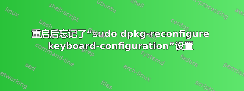 重启后忘记了“sudo dpkg-reconfigure keyboard-configuration”设置