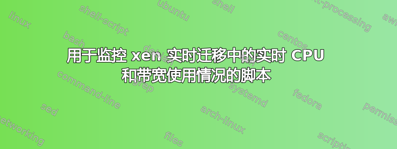 用于监控 xen 实时迁移中的实时 CPU 和带宽使用情况的脚本