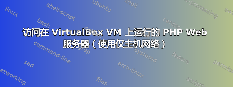 访问在 VirtualBox VM 上运行的 PHP Web 服务器（使用仅主机网络）