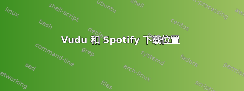 Vudu 和 Spotify 下载位置