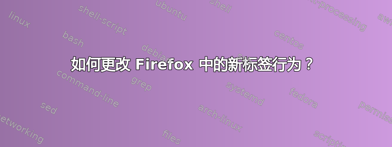 如何更改 Firefox 中的新标签行为？