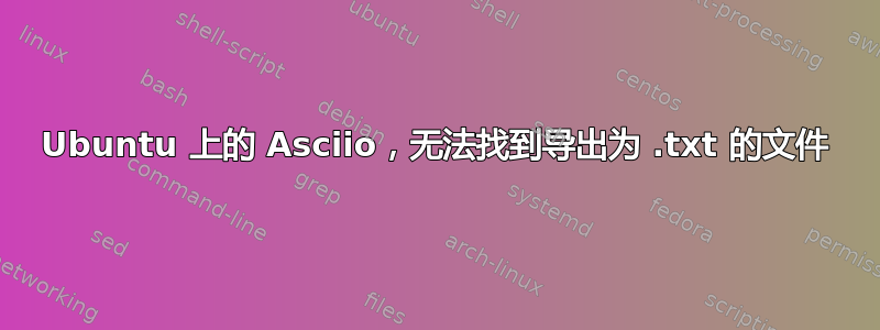 Ubuntu 上的 Asciio，无法找到导出为 .txt 的文件