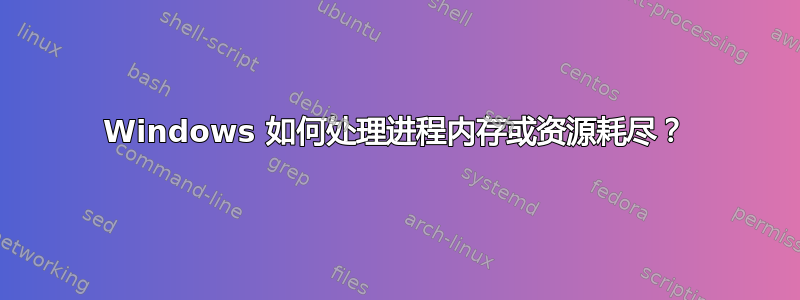 Windows 如何处理进程内存或资源耗尽？