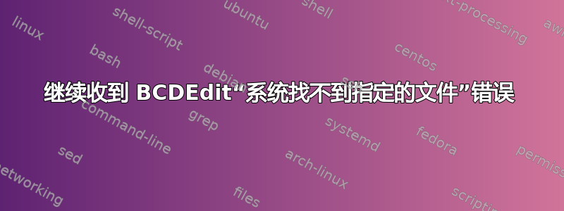 继续收到 BCDEdit“系统找不到指定的文件”错误