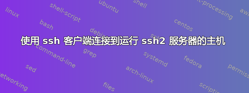 使用 ssh 客户端连接到运行 ssh2 服务器的主机