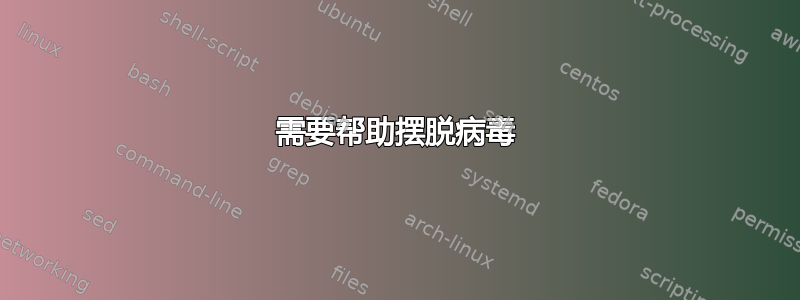 需要帮助摆脱病毒