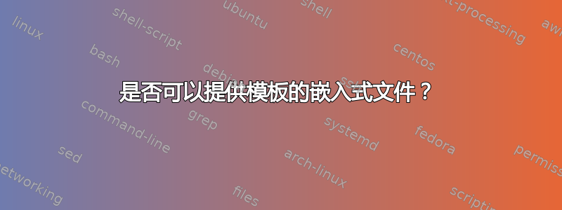 是否可以提供模板的嵌入式文件？