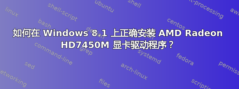 如何在 Windows 8.1 上正确安装 AMD Radeon HD7450M 显卡驱动程序？