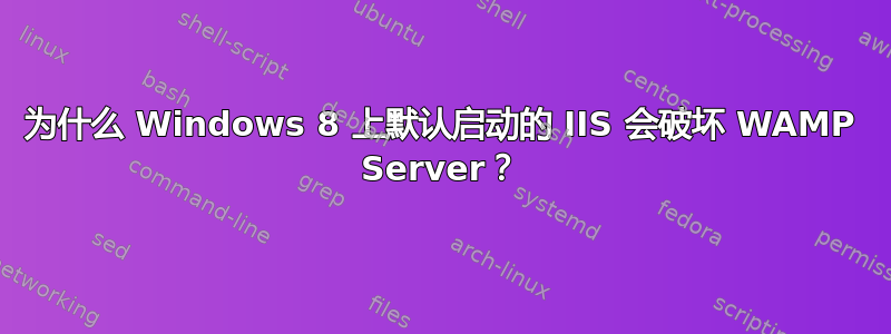 为什么 Windows 8 上默认启动的 IIS 会破坏 WAMP Server？