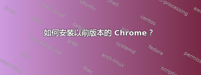 如何安装以前版本的 Chrome？