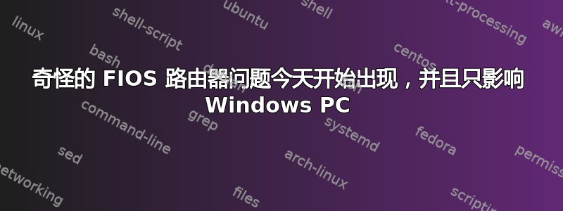 奇怪的 FIOS 路由器问题今天开始出现，并且只影响 Windows PC