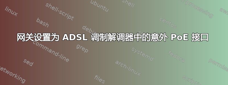 网关设置为 ADSL 调制解调器中的意外 PoE 接口