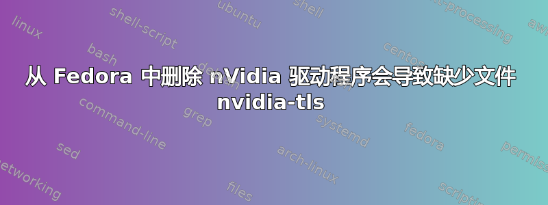 从 Fedora 中删除 nVidia 驱动程序会导致缺少文件 nvidia-tls