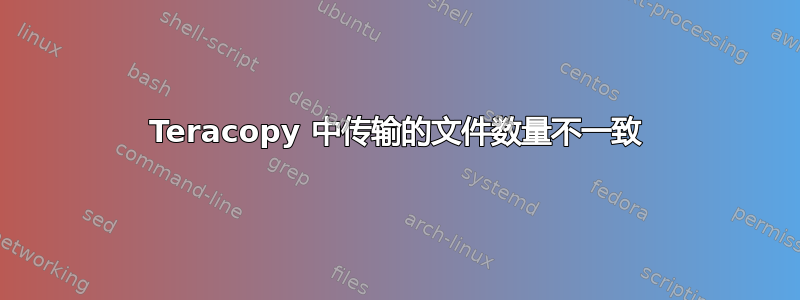 Teracopy 中传输的文件数量不一致