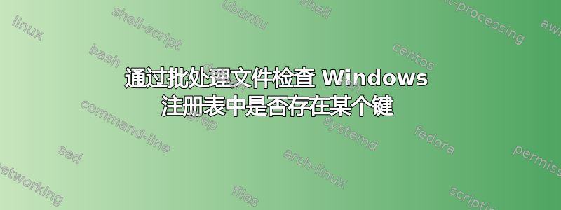 通过批处理文件检查 Windows 注册表中是否存在某个键