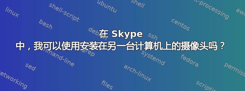 在 Skype 中，我可以使用安装在另一台计算机上的摄像头吗？