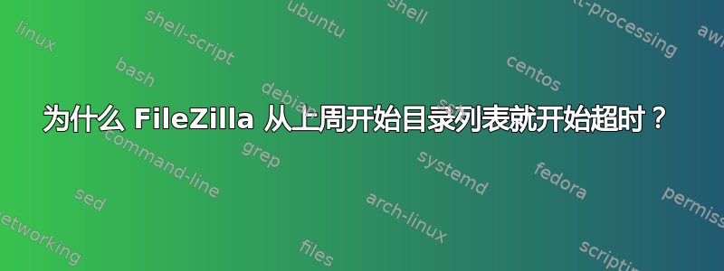 为什么 FileZilla 从上周开始目录列表就开始超时？